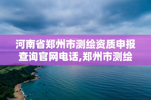 河南省鄭州市測繪資質申報查詢官網電話,鄭州市測繪院。