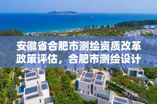 安徽省合肥市測繪資質改革政策評估，合肥市測繪設計研究院是國企嗎