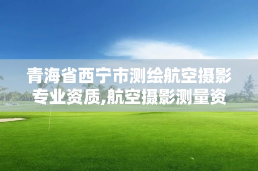 青海省西寧市測繪航空攝影專業資質,航空攝影測量資質。