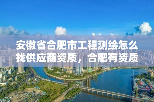 安徽省合肥市工程測繪怎么找供應商資質，合肥有資質的測繪公司