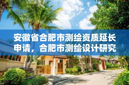 安徽省合肥市測繪資質延長申請，合肥市測繪設計研究院官網