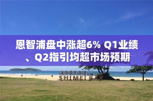 恩智浦盤中漲超6% Q1業績、Q2指引均超市場預期