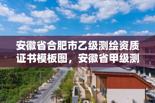 安徽省合肥市乙級(jí)測(cè)繪資質(zhì)證書(shū)模板圖，安徽省甲級(jí)測(cè)繪資質(zhì)單位