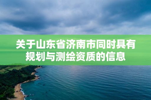 關于山東省濟南市同時具有規劃與測繪資質的信息