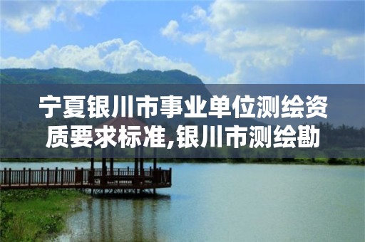 寧夏銀川市事業(yè)單位測繪資質要求標準,銀川市測繪勘察院。