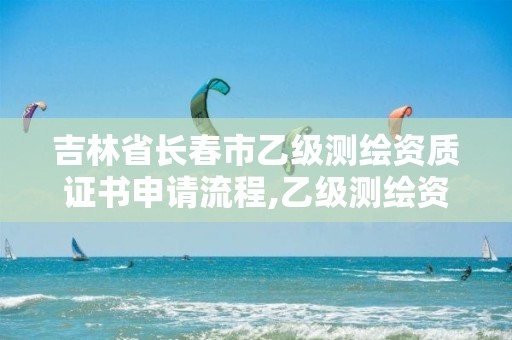 吉林省長春市乙級測繪資質證書申請流程,乙級測繪資質查詢。