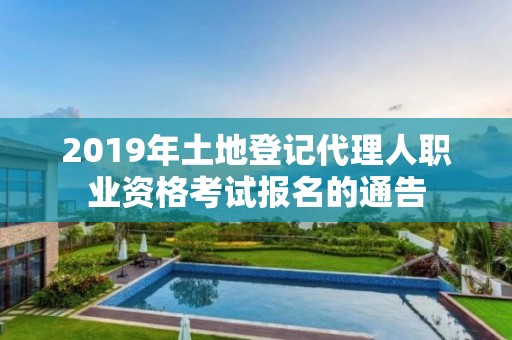 2019年土地登記代理人職業資格考試報名的通告