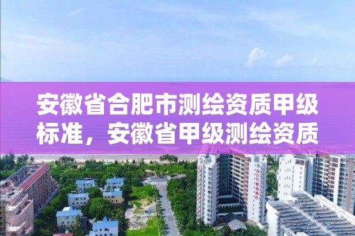 安徽省合肥市測繪資質甲級標準，安徽省甲級測繪資質單位