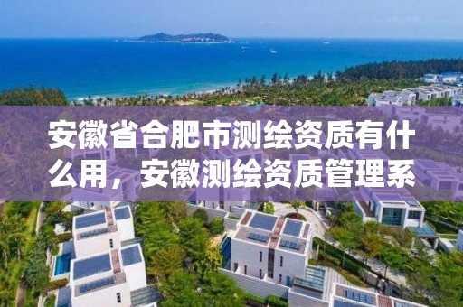 安徽省合肥市測繪資質有什么用，安徽測繪資質管理系統