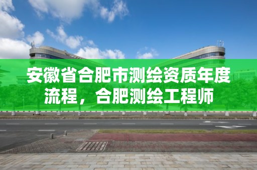 安徽省合肥市測繪資質(zhì)年度流程，合肥測繪工程師