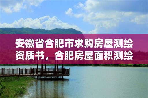 安徽省合肥市求購(gòu)房屋測(cè)繪資質(zhì)書(shū)，合肥房屋面積測(cè)繪公司