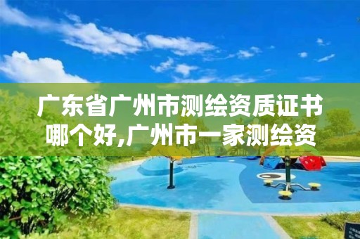 廣東省廣州市測繪資質(zhì)證書哪個好,廣州市一家測繪資質(zhì)單位。