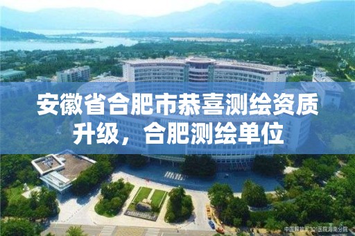 安徽省合肥市恭喜測繪資質升級，合肥測繪單位