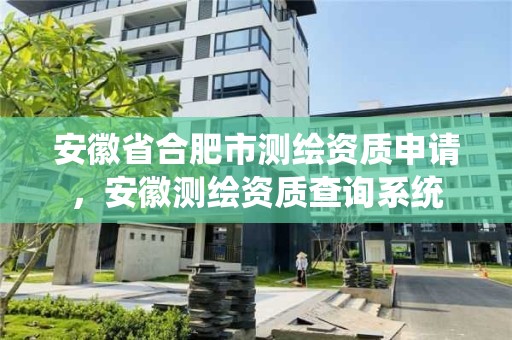 安徽省合肥市測繪資質申請，安徽測繪資質查詢系統