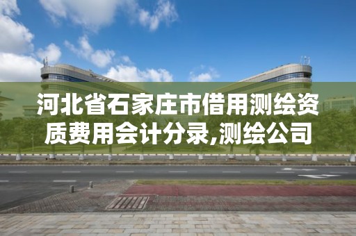 河北省石家莊市借用測繪資質費用會計分錄,測繪公司的資質可以給別人用嗎。