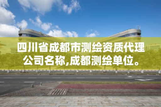 四川省成都市測繪資質代理公司名稱,成都測繪單位。