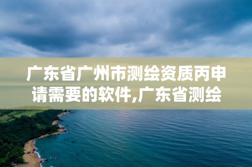 廣東省廣州市測繪資質丙申請需要的軟件,廣東省測繪資質管理系統。