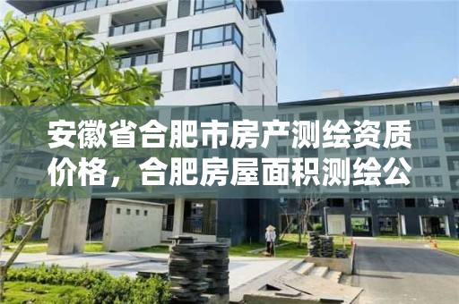 安徽省合肥市房產測繪資質價格，合肥房屋面積測繪公司