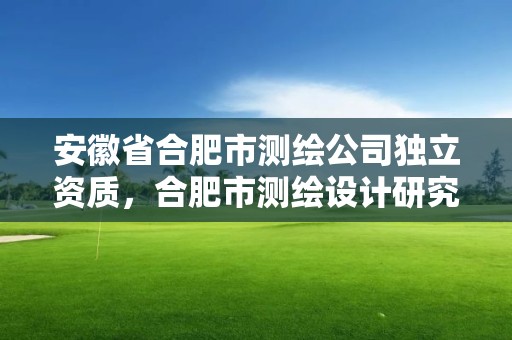 安徽省合肥市測繪公司獨立資質(zhì)，合肥市測繪設(shè)計研究院屬于企業(yè)嗎?