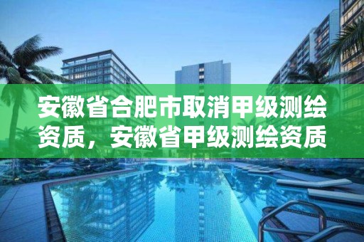 安徽省合肥市取消甲級測繪資質，安徽省甲級測繪資質單位