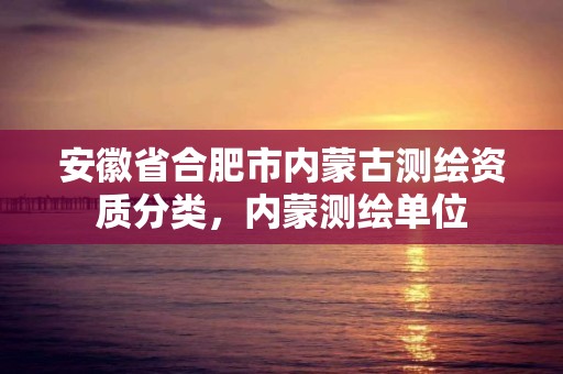 安徽省合肥市內蒙古測繪資質分類，內蒙測繪單位