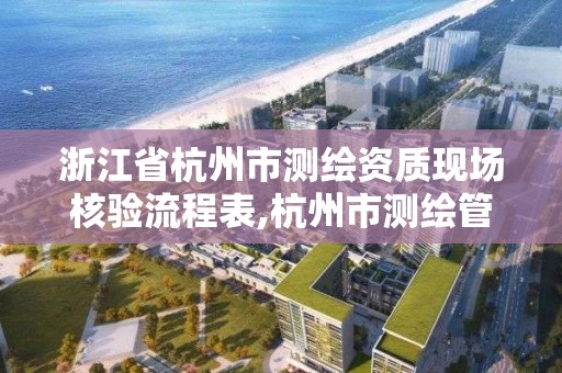 浙江省杭州市測繪資質現場核驗流程表,杭州市測繪管理服務平臺。