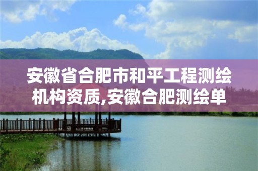 安徽省合肥市和平工程測繪機構資質,安徽合肥測繪單位電話。