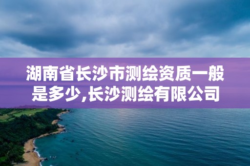 湖南省長沙市測繪資質(zhì)一般是多少,長沙測繪有限公司怎么樣。