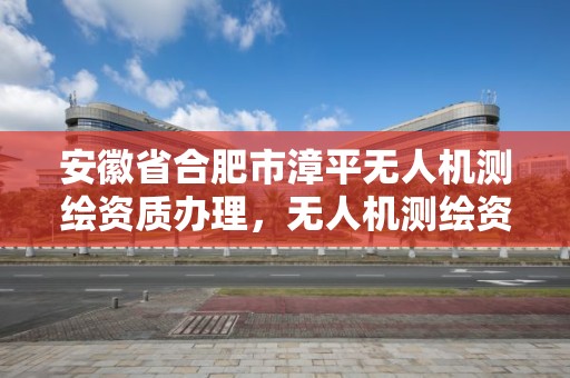 安徽省合肥市漳平無人機測繪資質辦理，無人機測繪資質申請流程