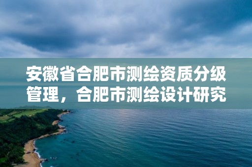 安徽省合肥市測繪資質分級管理，合肥市測繪設計研究院是國企嗎