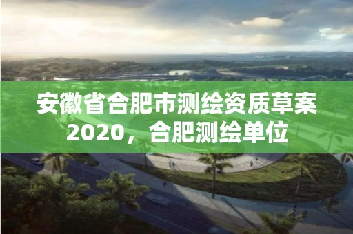 安徽省合肥市測繪資質草案2020，合肥測繪單位