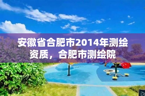 安徽省合肥市2014年測(cè)繪資質(zhì)，合肥市測(cè)繪院