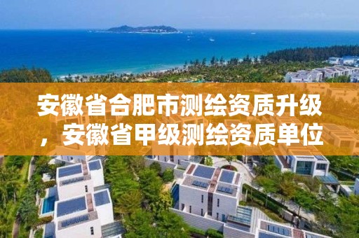 安徽省合肥市測繪資質(zhì)升級，安徽省甲級測繪資質(zhì)單位