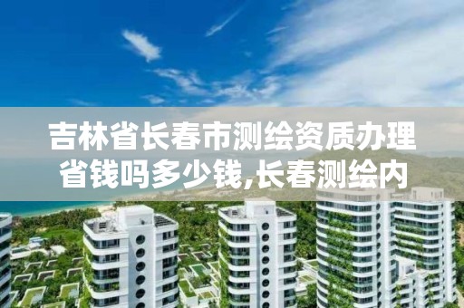 吉林省長春市測繪資質辦理省錢嗎多少錢,長春測繪內業招聘。