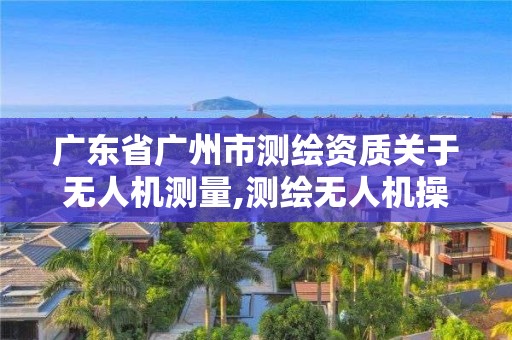 廣東省廣州市測繪資質(zhì)關(guān)于無人機(jī)測量,測繪無人機(jī)操作流程。