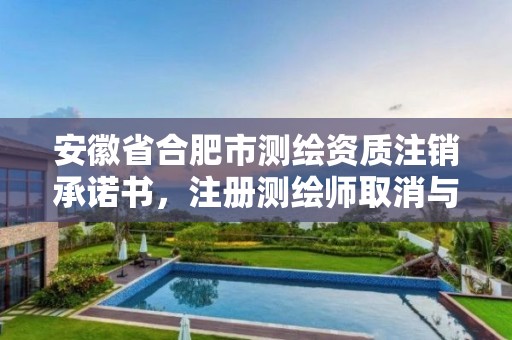 安徽省合肥市測繪資質注銷承諾書，注冊測繪師取消與資質掛鉤后的影響