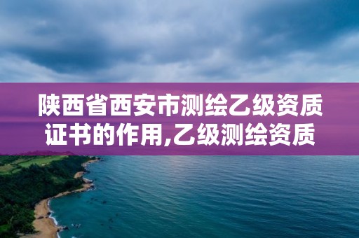 陜西省西安市測繪乙級資質證書的作用,乙級測繪資質單位查詢。