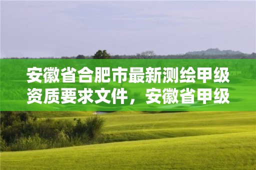 安徽省合肥市最新測繪甲級資質要求文件，安徽省甲級測繪資質單位