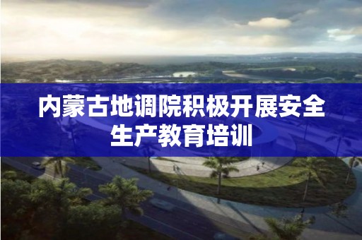 內蒙古地調院積極開展安全生產教育培訓