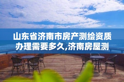 山東省濟南市房產測繪資質辦理需要多久,濟南房屋測繪找誰。