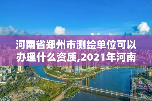 河南省鄭州市測(cè)繪單位可以辦理什么資質(zhì),2021年河南新測(cè)繪資質(zhì)辦理。