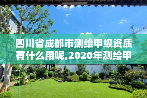 四川省成都市測(cè)繪甲級(jí)資質(zhì)有什么用呢,2020年測(cè)繪甲級(jí)資質(zhì)條件。