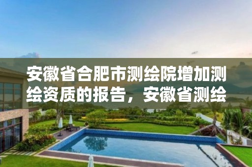 安徽省合肥市測繪院增加測繪資質(zhì)的報告，安徽省測繪資質(zhì)延期公告