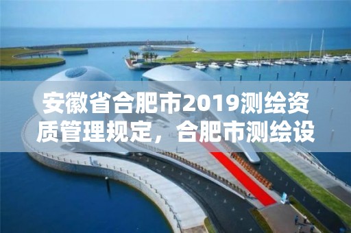 安徽省合肥市2019測繪資質管理規定，合肥市測繪設計院