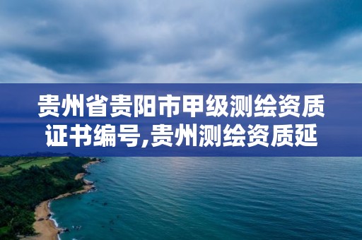 貴州省貴陽市甲級測繪資質證書編號,貴州測繪資質延期公告。