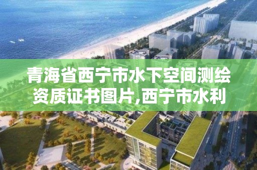 青海省西寧市水下空間測繪資質(zhì)證書圖片,西寧市水利水電勘測規(guī)劃設(shè)計(jì)公司。