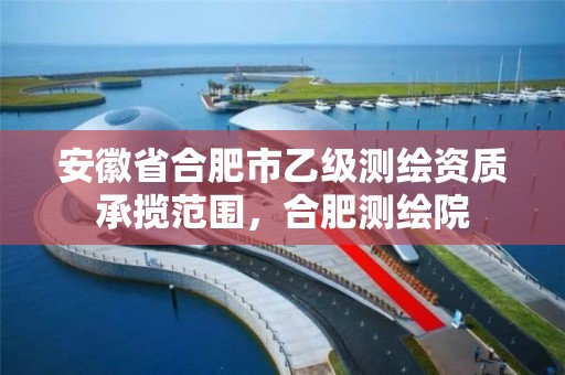 安徽省合肥市乙級測繪資質承攬范圍，合肥測繪院