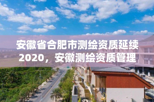 安徽省合肥市測繪資質延續(xù)2020，安徽測繪資質管理系統(tǒng)