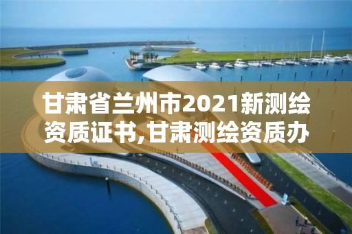 甘肅省蘭州市2021新測繪資質證書,甘肅測繪資質辦理。