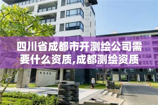 四川省成都市開測繪公司需要什么資質,成都測繪資質代辦公司。